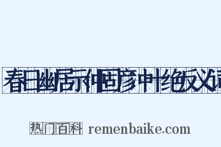 春日幽居示仲固彦冲十绝反义词是什么意思的图片